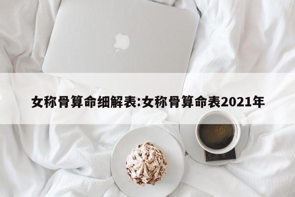 女称骨算命细解表:女称骨算命表2021年