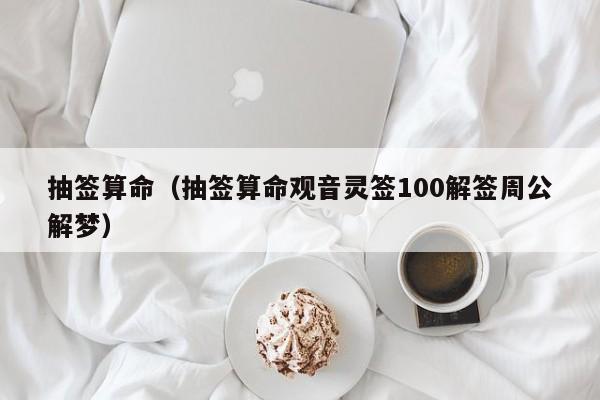 抽签算命（抽签算命观音灵签100解签周公解梦）