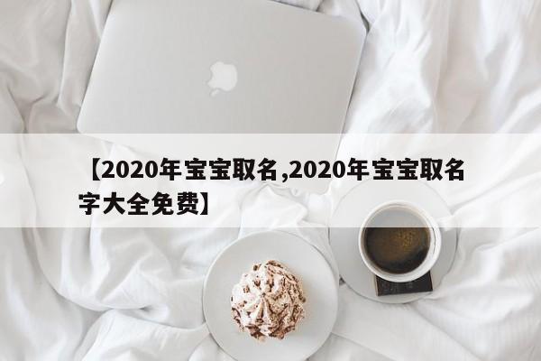 【2020年宝宝取名,2020年宝宝取名字大全免费】