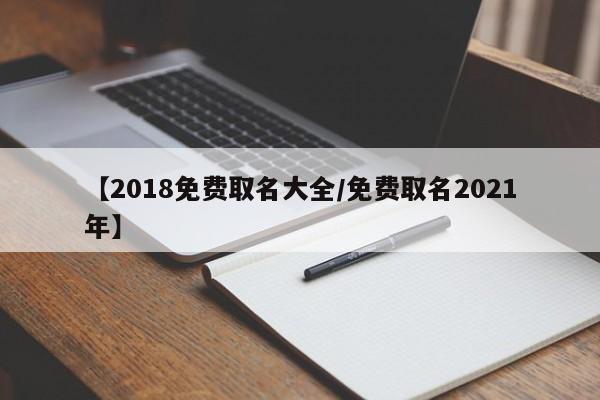 【2018免费取名大全/免费取名2021年】