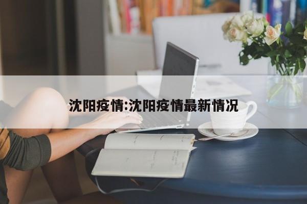 沈阳疫情:沈阳疫情最新情况