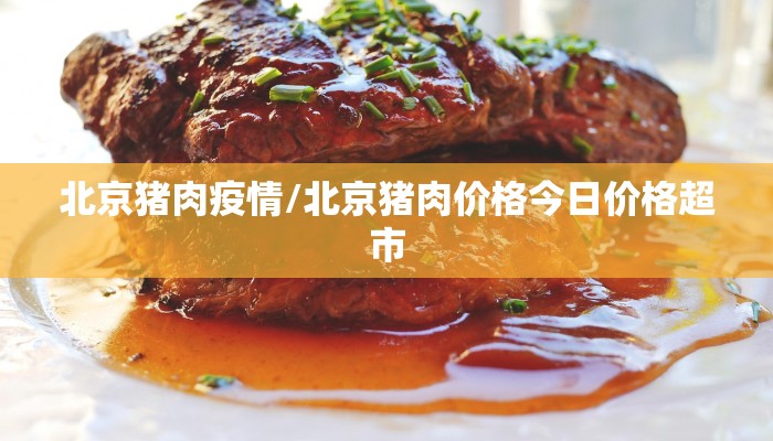 北京猪肉疫情/北京猪肉价格今日价格超市