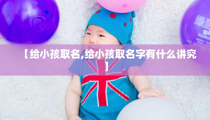 【给小孩取名,给小孩取名字有什么讲究】