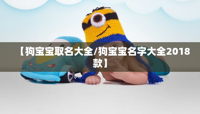 【狗宝宝取名大全/狗宝宝名字大全2018款】