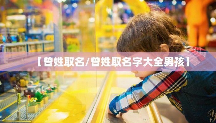 【曾姓取名/曾姓取名字大全男孩】