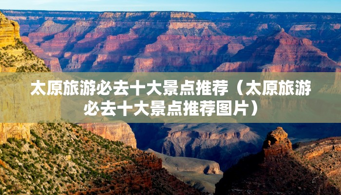 太原旅游必去十大景点推荐（太原旅游必去十大景点推荐图片）