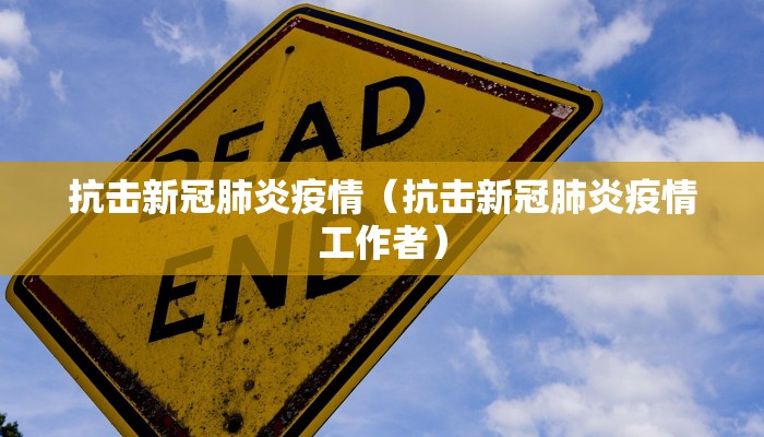 抗击新冠肺炎疫情（抗击新冠肺炎疫情工作者）