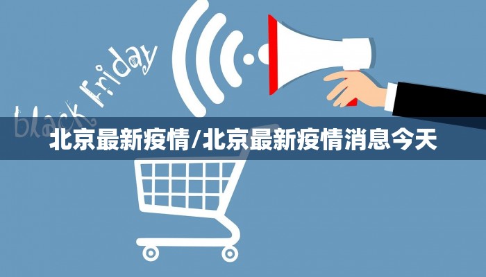 北京最新疫情/北京最新疫情消息今天