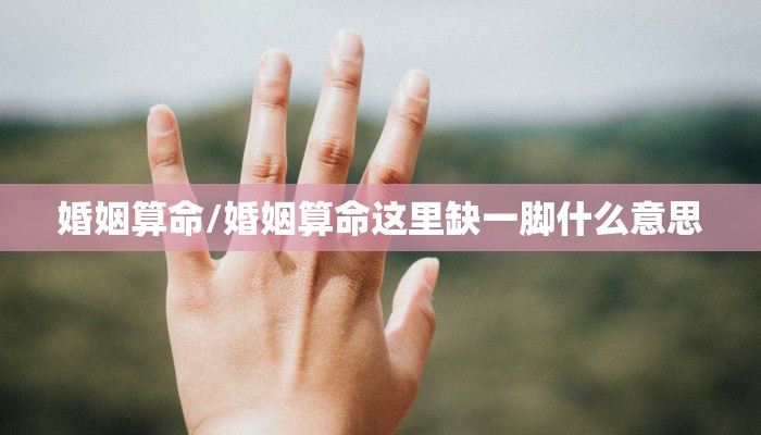 婚姻算命/婚姻算命这里缺一脚什么意思
