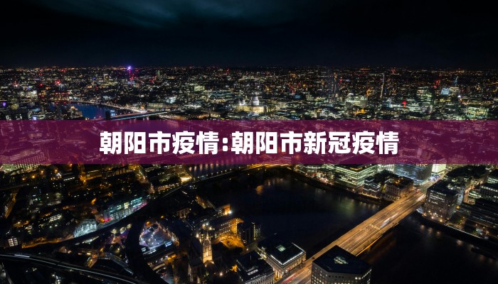朝阳市疫情:朝阳市新冠疫情