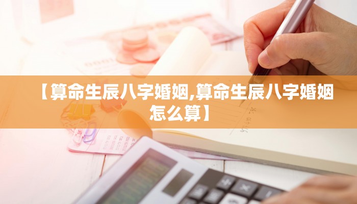 【算命生辰八字婚姻,算命生辰八字婚姻怎么算】