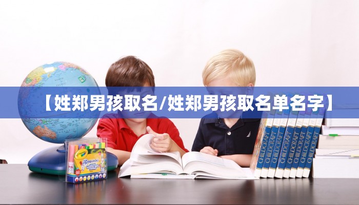 【姓郑男孩取名/姓郑男孩取名单名字】