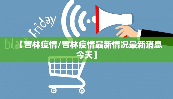 【吉林疫情/吉林疫情最新情况最新消息今天】