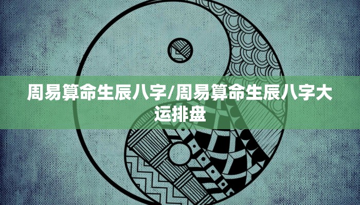 周易算命生辰八字/周易算命生辰八字大运排盘