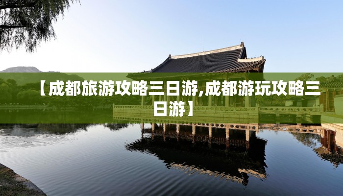 【成都旅游攻略三日游,成都游玩攻略三日游】