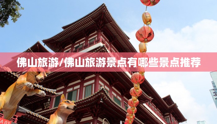 佛山旅游/佛山旅游景点有哪些景点推荐