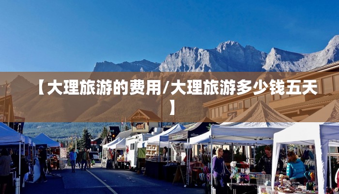 【大理旅游的费用/大理旅游多少钱五天】