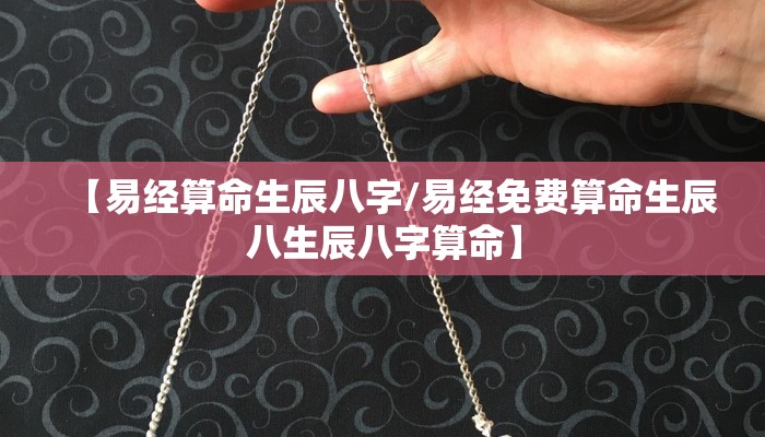 【易经算命生辰八字/易经免费算命生辰八生辰八字算命】