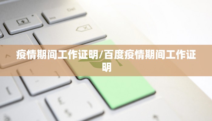 疫情期间工作证明/百度疫情期间工作证明