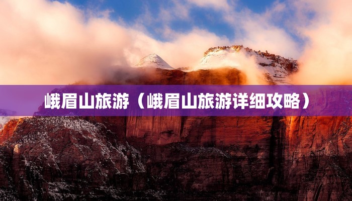 峨眉山旅游（峨眉山旅游详细攻略）