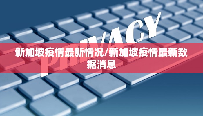 新加坡疫情最新情况/新加坡疫情最新数据消息