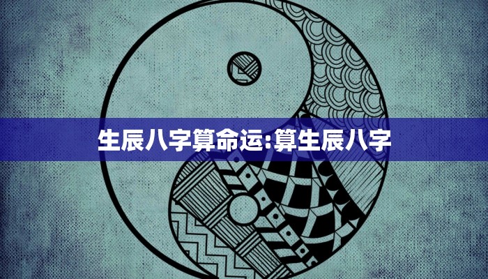 生辰八字算命运:算生辰八字