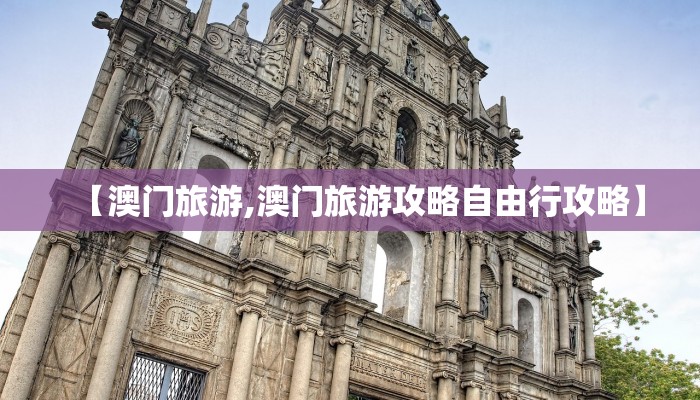 【澳门旅游,澳门旅游攻略自由行攻略】