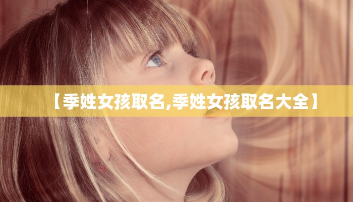 【季姓女孩取名,季姓女孩取名大全】