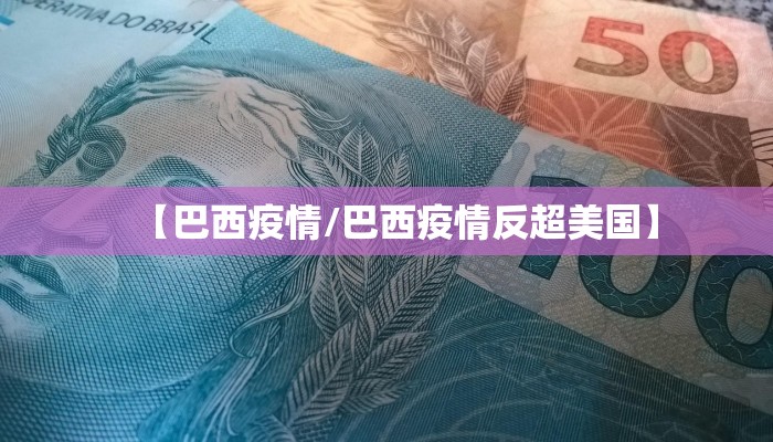 【巴西疫情/巴西疫情反超美国】