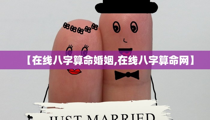【在线八字算命婚姻,在线八字算命网】