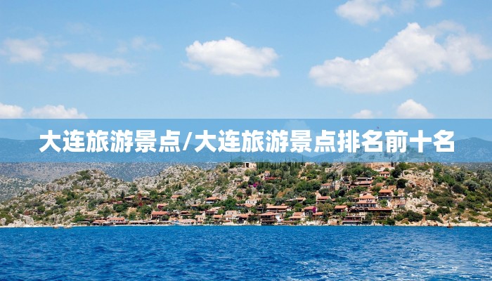 大连旅游景点/大连旅游景点排名前十名