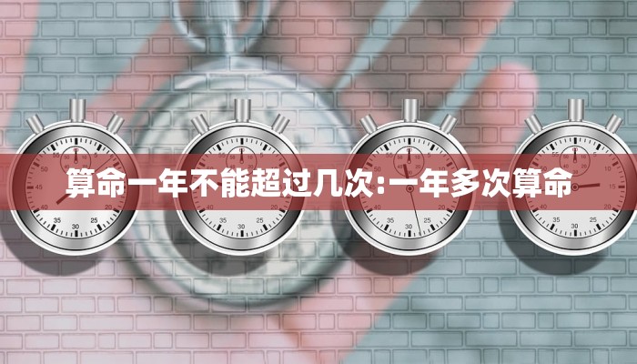 算命一年不能超过几次:一年多次算命