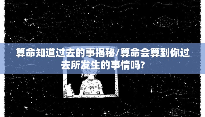 算命知道过去的事揭秘/算命会算到你过去所发生的事情吗?