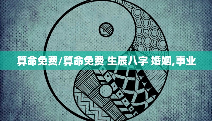 算命免费/算命免费 生辰八字 婚姻,事业