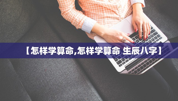 【怎样学算命,怎样学算命 生辰八字】