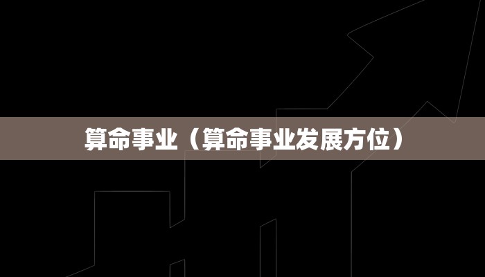 算命事业（算命事业发展方位）