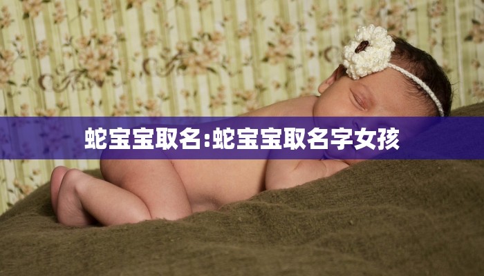 蛇宝宝取名:蛇宝宝取名字女孩