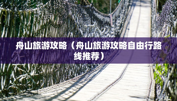 舟山旅游攻略（舟山旅游攻略自由行路线推荐）