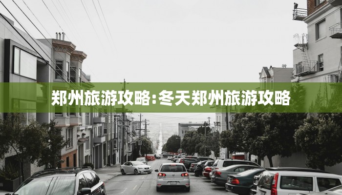 郑州旅游攻略:冬天郑州旅游攻略