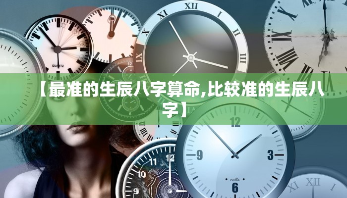 【最准的生辰八字算命,比较准的生辰八字】
