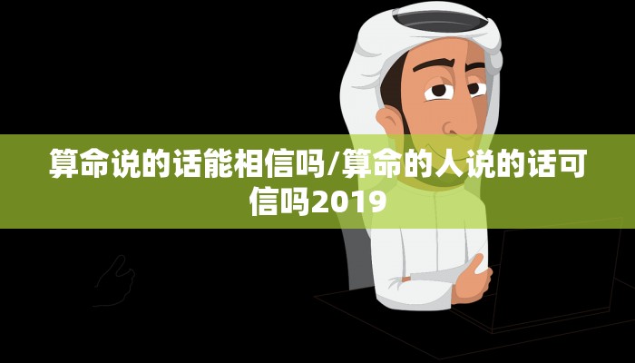算命说的话能相信吗/算命的人说的话可信吗2019