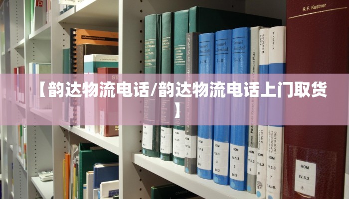 【韵达物流电话/韵达物流电话上门取货】