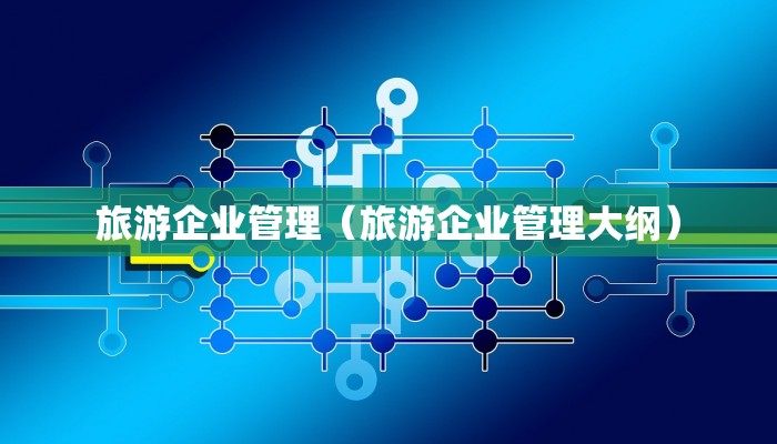 旅游企业管理（旅游企业管理大纲）