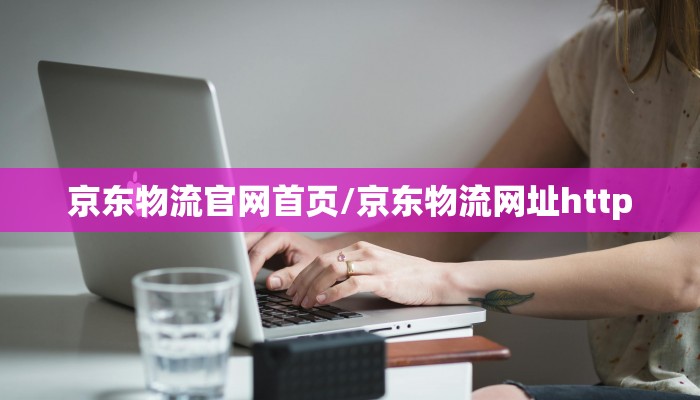 京东物流官网首页/京东物流网址http