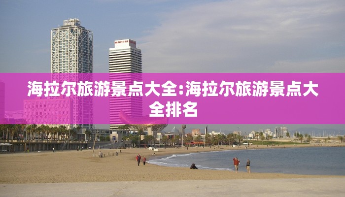海拉尔旅游景点大全:海拉尔旅游景点大全排名