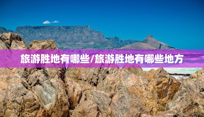 旅游胜地有哪些/旅游胜地有哪些地方