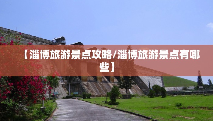 【淄博旅游景点攻略/淄博旅游景点有哪些】