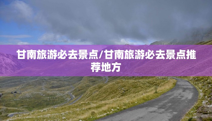 甘南旅游必去景点/甘南旅游必去景点推荐地方