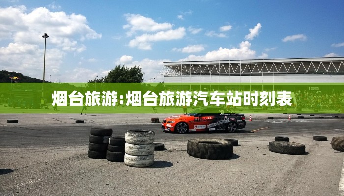 烟台旅游:烟台旅游汽车站时刻表