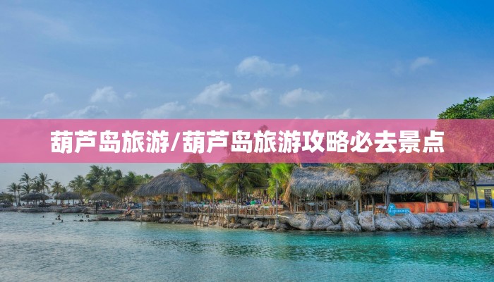 葫芦岛旅游/葫芦岛旅游攻略必去景点